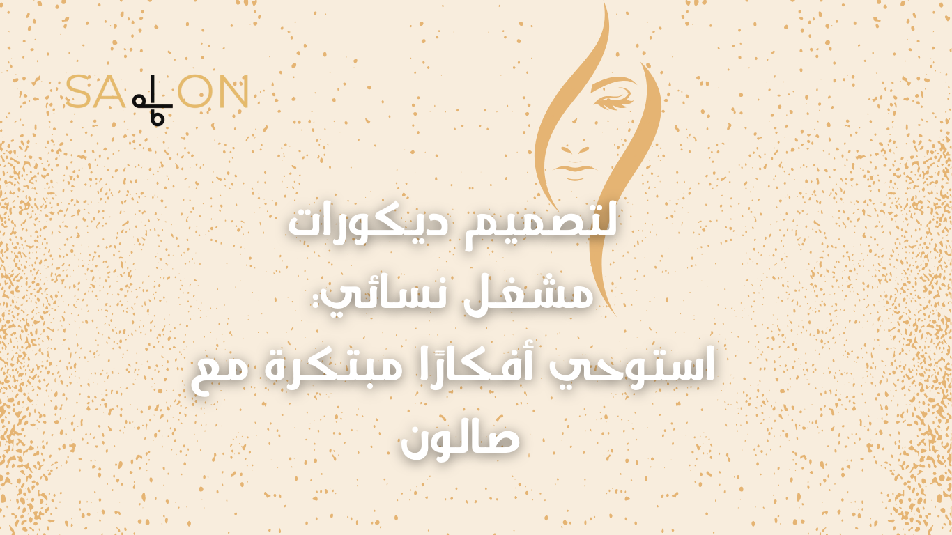 لتصميم ديكورات مشغل نسائي: استوحي أفكارًا مبتكرة مع صالون