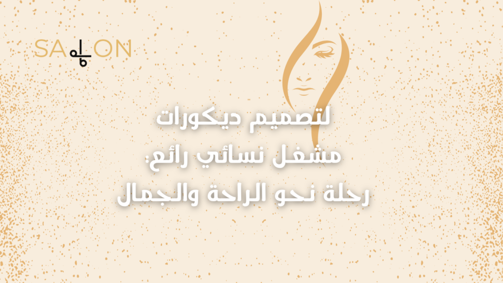 لتصميم ديكورات مشغل نسائي رائع: رحلة نحو الراحة والجمال