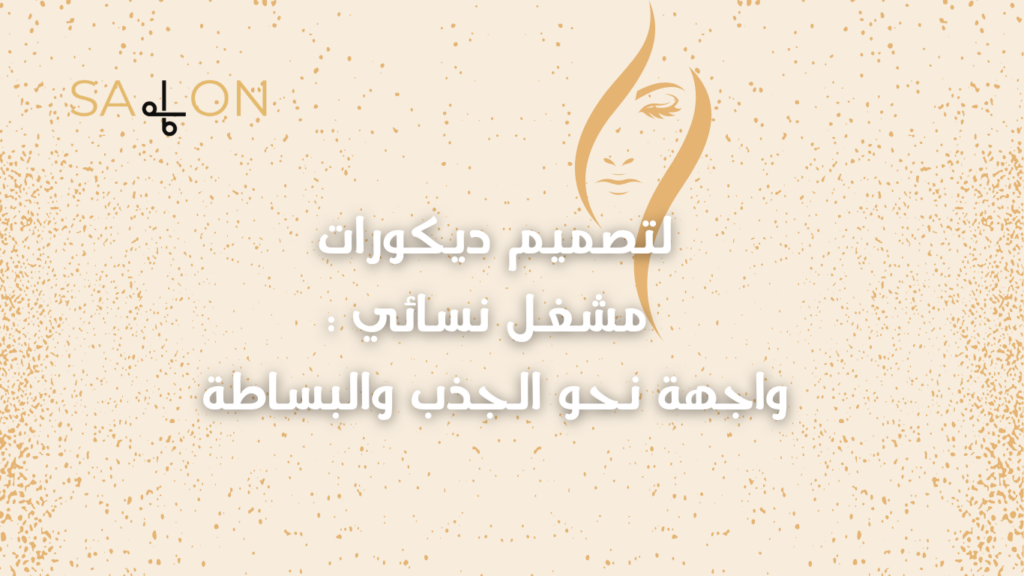 لتصميم ديكورات مشغل نسائي :واجهة نحو الجذب والبساطة